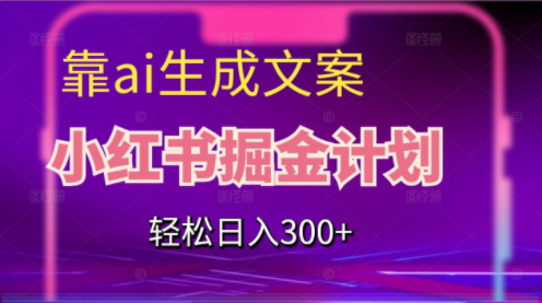 靠AI生成文案，小红书掘金计划，轻松日入300+【揭秘】-品小先-项目发源地