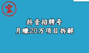 宝哥抖音招聘号月赚20w拆解玩法-品小先-项目发源地