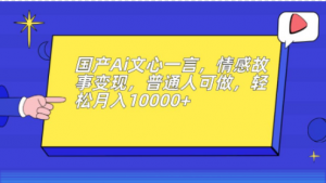 国产Ai文心一言，情感故事变现，普通人可做，轻松月入10000+【揭秘】-品小先-项目发源地