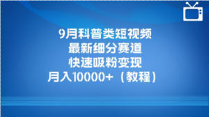 9月科普类短视频最新细分赛道，快速吸粉变现，月入10000+（详细教程）-品小先-项目发源地