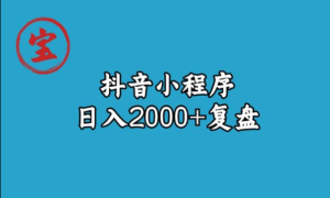 宝哥抖音小程序日入2000+玩法复盘-品小先-项目发源地